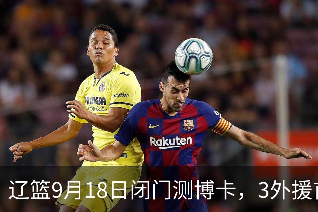 辽篮9月18日闭门测博卡，3外援首次合体，赵继伟不在场才是真考题